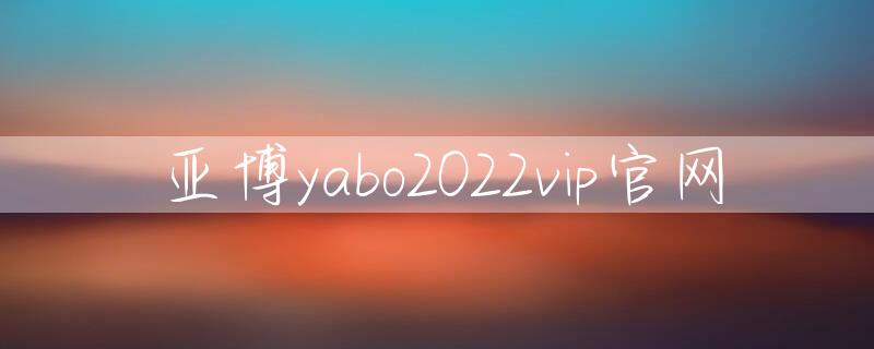 亚博yabo2022vip官网