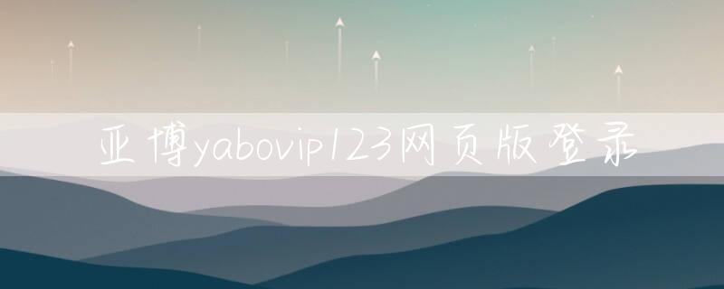亚博yabovip123网页版登录